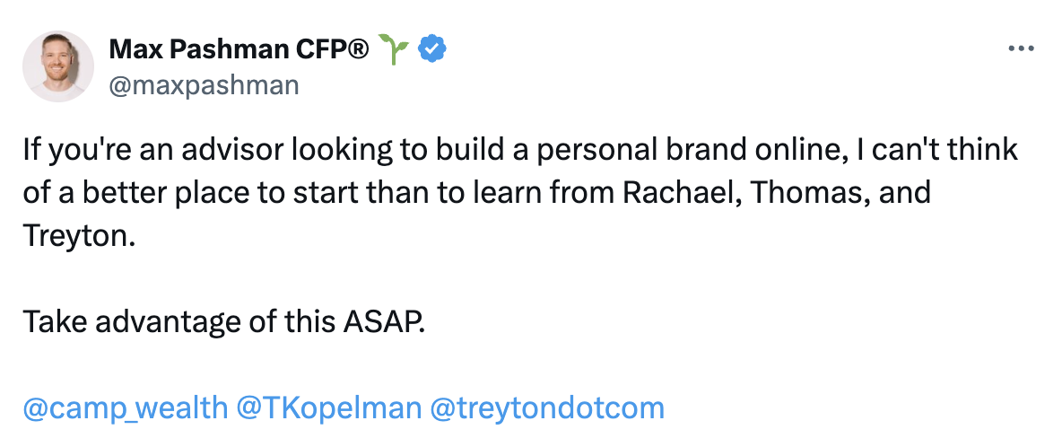 If you're an advisor looking to build a personal brand online, I can't think of a better place to start than to learn from Rachael, Thomas, and Treyton.  Take advantage of this ASAP.